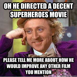 Oh he directed a decent superheroes movie Please tell me more about how he would improve any other film you mention  Condescending Wonka