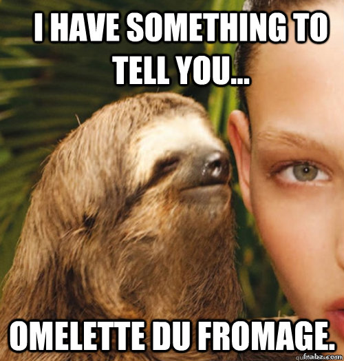 I have something to tell you... Omelette du fromage. - I have something to tell you... Omelette du fromage.  Misc