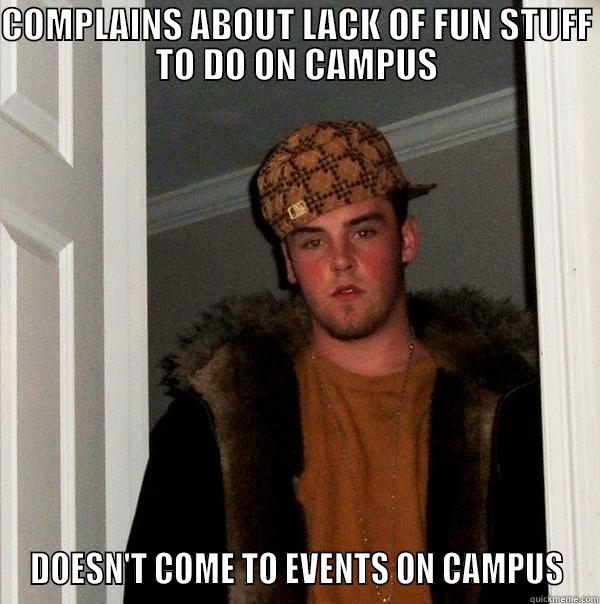 COMPLAINS ABOUT LACK OF FUN STUFF TO DO ON CAMPUS DOESN'T COME TO EVENTS ON CAMPUS Scumbag Steve