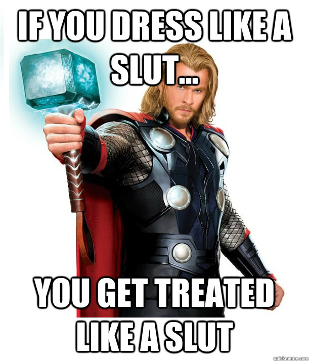 If you dress like a slut... You get treated like a slut  Advice Thor