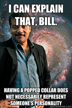 I can explain that, Bill.  Having a popped collar does not necessarily represent someone's personality - I can explain that, Bill.  Having a popped collar does not necessarily represent someone's personality  Knowledgeable Neil