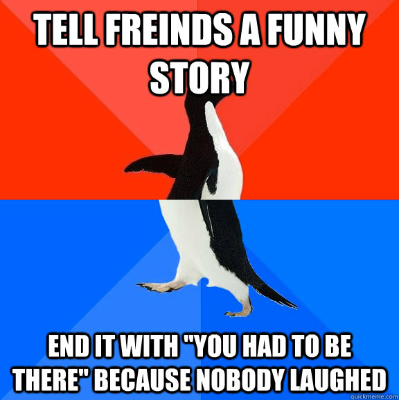 Tell freinds a funny Story End it with 