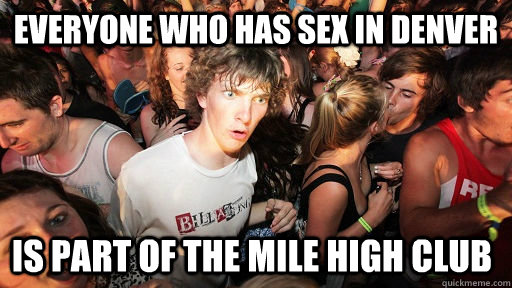 Everyone who has sex in denver is part of the mile high club  Sudden Clarity Clarence