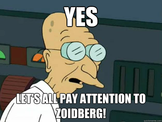 Yes Let's all pay attention to zoidberg!  