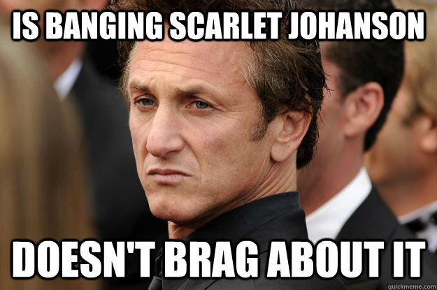 Is banging Scarlet Johanson  Doesn't brag about it - Is banging Scarlet Johanson  Doesn't brag about it  Humble Sean Penn