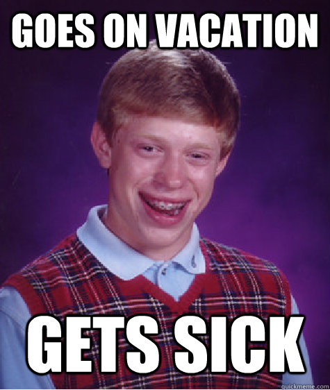 Goes on vacation gets sick  Bad Luck Brian