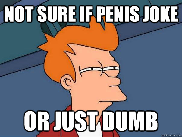 Not sure if penis joke Or just dumb  Futurama Fry