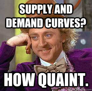 Supply and demand curves? How quaint. - Supply and demand curves? How quaint.  Condescending Wonka