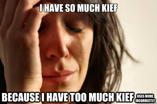 I have so much kief because i have too much kief uses meme incorrectly  First World Problems