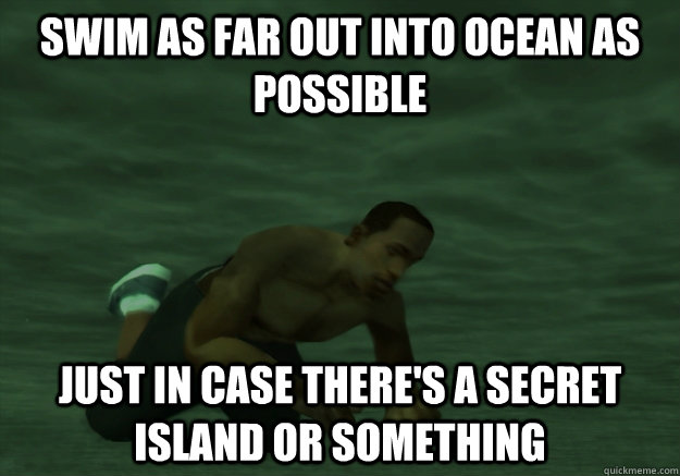 Swim as far out into ocean as possible Just in case there's a secret island or something - Swim as far out into ocean as possible Just in case there's a secret island or something  Misc