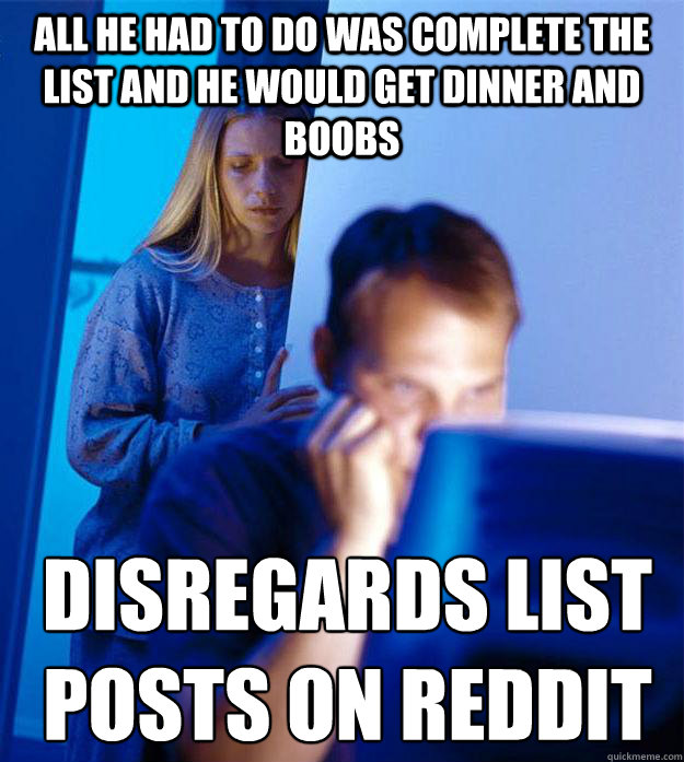 All he had to do was complete the list and he would get dinner and boobs disregards list 
posts on reddit  Redditors Wife