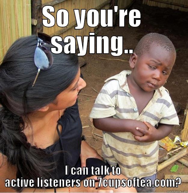 SO YOU'RE SAYING.. I CAN TALK TO ACTIVE LISTENERS ON 7CUPSOFTEA.COM? Skeptical Third World Kid