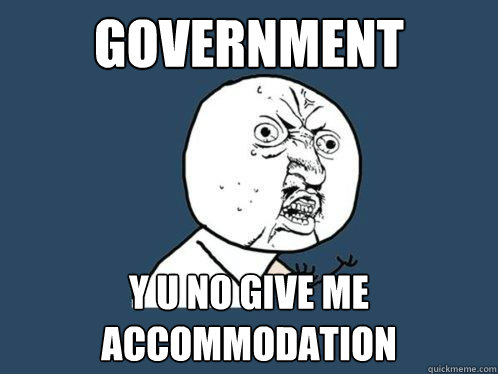 GOVERNMENT Y U NO GIVE ME ACCOMMODATION  Y U No