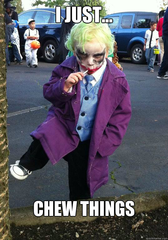 I just... Chew things  Joker kid