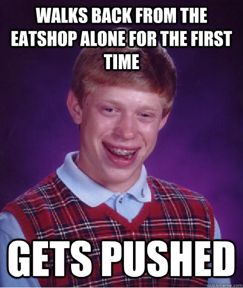 Walks back from the eatshop alone for the first time gets pushed  Bad Luck Brian