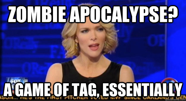 Zombie apocalypse? a game of tag, Essentially - Zombie apocalypse? a game of tag, Essentially  Megyn spins everything