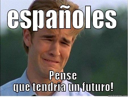 ESPAÑOLES PENSE QUE TENDRIA UN FUTURO! 1990s Problems