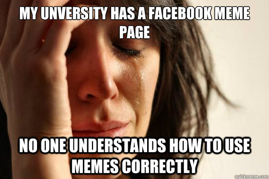 My unversity has a facebook Meme page No one understands how to use memes correctly  First World Problems