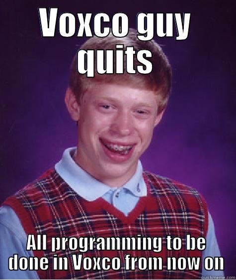 VOXCO GUY QUITS ALL PROGRAMMING TO BE DONE IN VOXCO FROM NOW ON Bad Luck Brian
