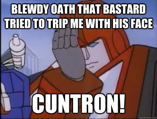 BLEWDY OATH THAT BASTARD TRIED TO TRIP ME WITH HIS FACE cuntron!  
