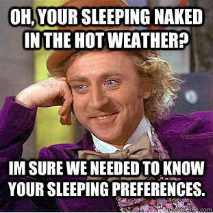 oh, your sleeping naked in the hot weather? im sure we needed to know your sleeping preferences.  Condescending Wonka