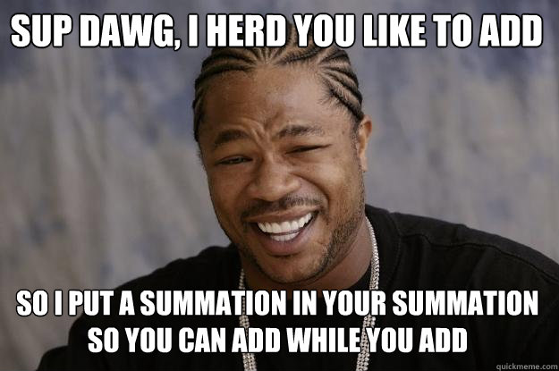 sup dawg, I herd you like to add so i put a summation in your summation so you can add while you add  Xzibit meme