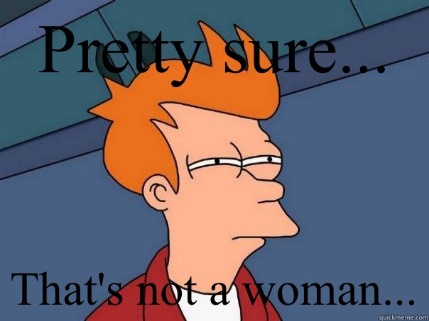 Pretty sure... That's not a woman...  Futurama Fry