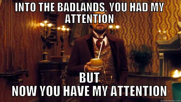 INTO THE BADLANDS, YOU HAD MY ATTENTION BUT NOW YOU HAVE MY ATTENTION Misc