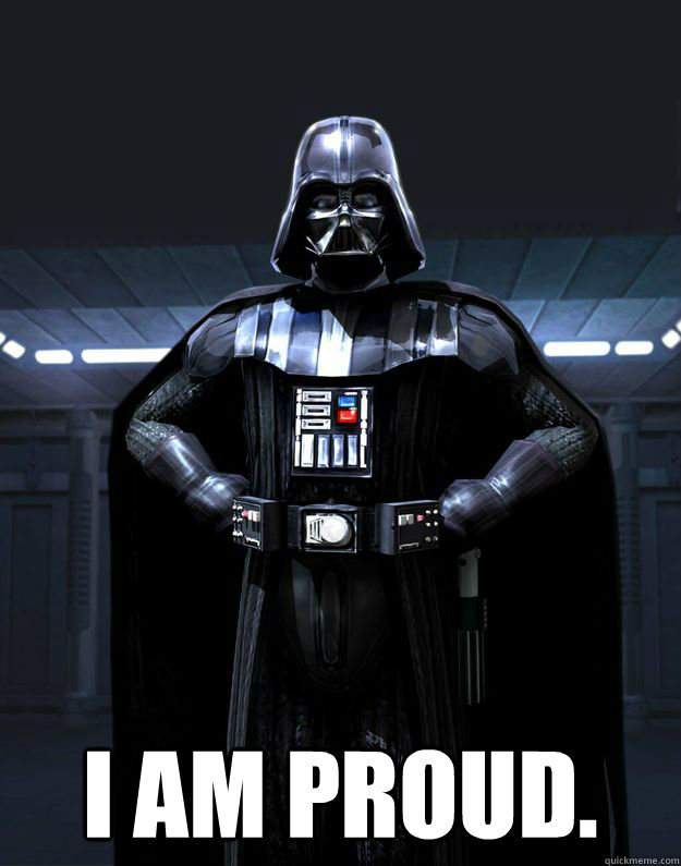  I am proud.  Darth Vader