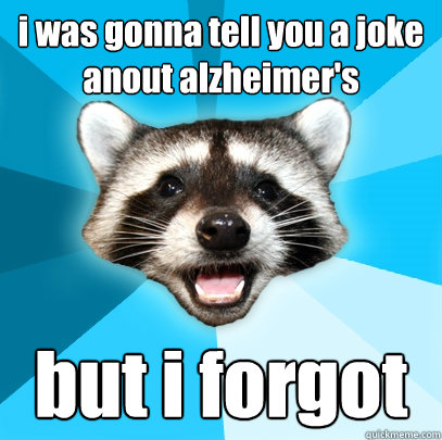 i was gonna tell you a joke anout alzheimer's but i forgot - i was gonna tell you a joke anout alzheimer's but i forgot  Lame Pun Coon