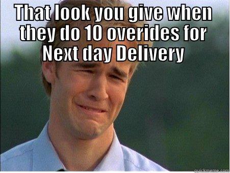 THAT LOOK YOU GIVE WHEN THEY DO 10 OVERIDES FOR NEXT DAY DELIVERY  1990s Problems