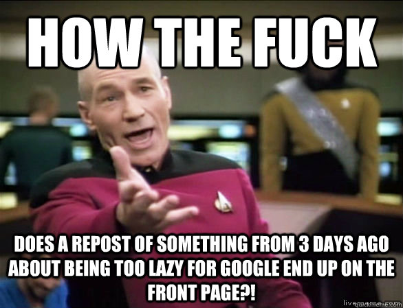HOW THE FUCK does a repost of something from 3 days ago about being too lazy for Google end up on the front page?!  Annoyed Picard HD