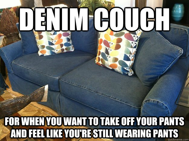 Denim Couch For when you want to take off your pants and feel like you're still wearing pants - Denim Couch For when you want to take off your pants and feel like you're still wearing pants  Denim Couch