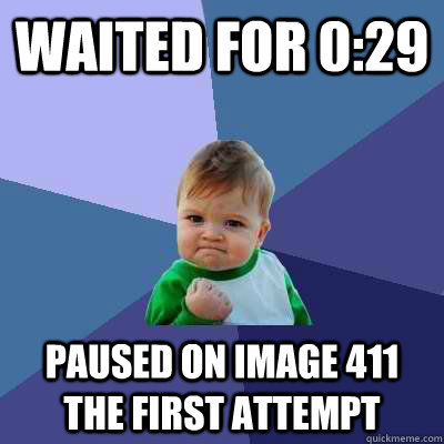 Waited for 0:29 paused on image 411 the first attempt  Success Kid