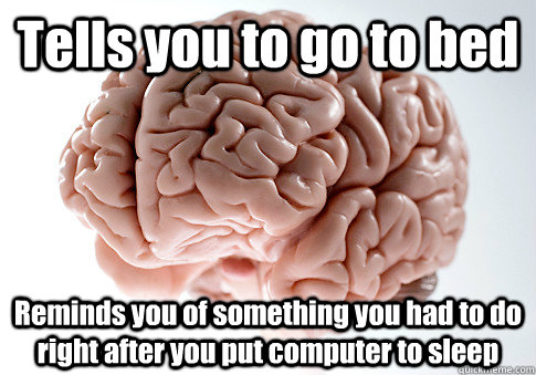 Tells you to go to bed Reminds you of something you had to do right after you put computer to sleep  Scumbag Brain