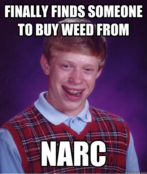 Finally finds someone to buy weed from Narc  Bad Luck Brian