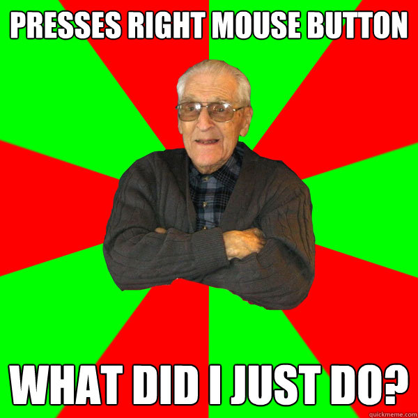 Presses right mouse button what did I just do?  Bachelor Grandpa