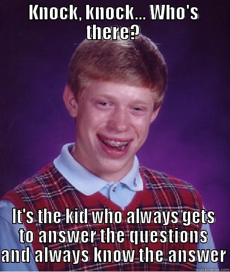 KNOCK, KNOCK... WHO'S THERE? IT'S THE KID WHO ALWAYS GETS TO ANSWER THE QUESTIONS AND ALWAYS KNOW THE ANSWER Bad Luck Brian