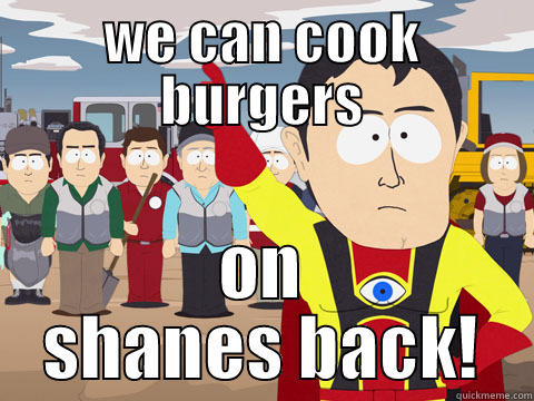 WE CAN COOK BURGERS ON SHANES BACK! Captain Hindsight