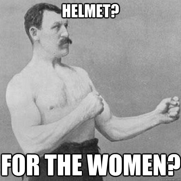 Helmet? For the women? - Helmet? For the women?  overly manly man