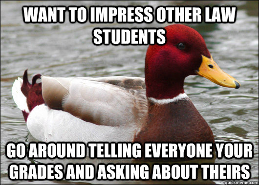 Want to impress other Law students Go around telling everyone your grades and asking about theirs - Want to impress other Law students Go around telling everyone your grades and asking about theirs  Malicious Advice Mallard