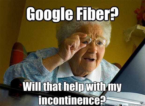 Google Fiber? Will that help with my incontinence?   - Google Fiber? Will that help with my incontinence?    Grandma finds the Internet