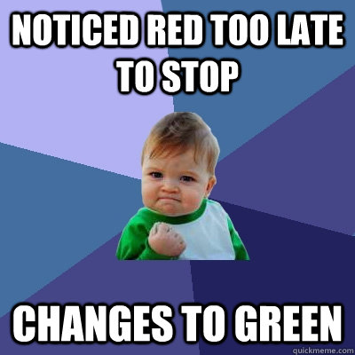 noticed red too late to stop changes to green  Success Kid