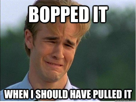 bopped it when i should have pulled it  1990s Problems