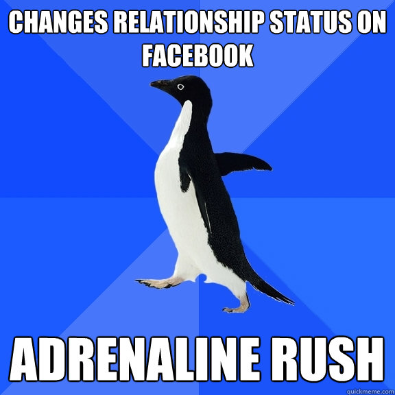 changes relationship status on facebook Adrenaline rush  Socially Awkward Penguin