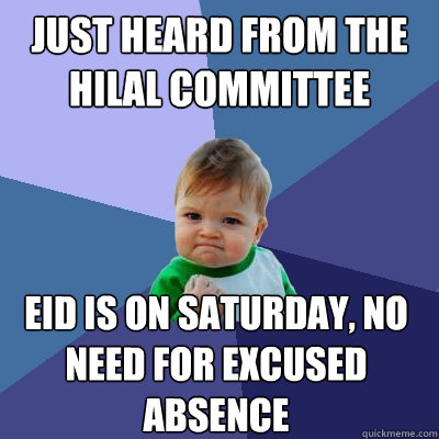 just heard from the hilal committee eid is on saturday, no need for excused absence  Success Kid