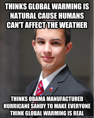 Thinks global warming is natural cause humans can't affect the weather Thinks Obama manufactured hurricane Sandy to make everyone think global warming is real  College Conservative