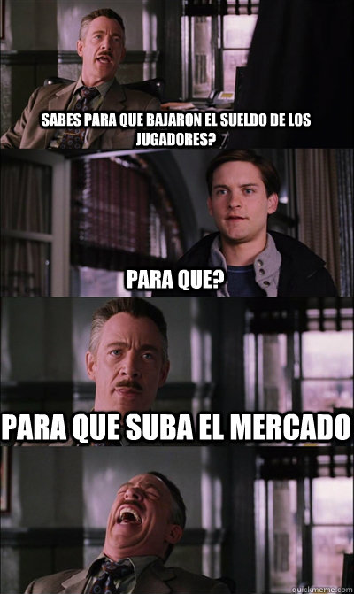 Sabes para que bajaron el sueldo de los jugadores? Para que? Para que suba el mercado   JJ Jameson