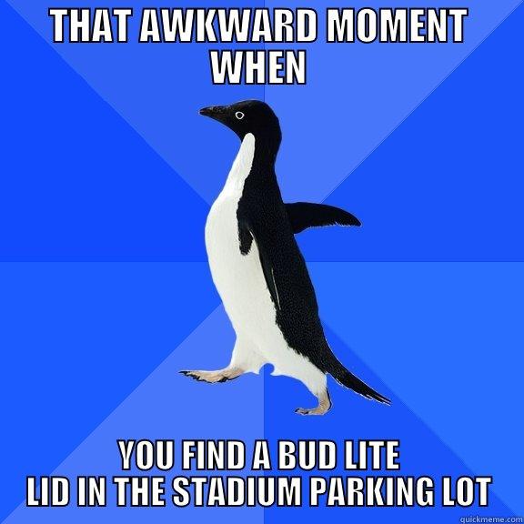 THAT AWKWARD MOMENT WHEN YOU FIND A BUD LITE LID IN THE STADIUM PARKING LOT Socially Awkward Penguin