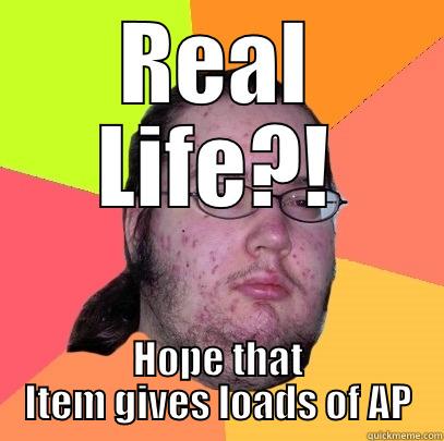 REAL LIFE?! HOPE THAT ITEM GIVES LOADS OF AP Butthurt Dweller